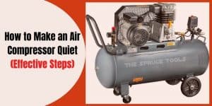 How to Make an Air Compressor Quiet? [7 Effective Steps]