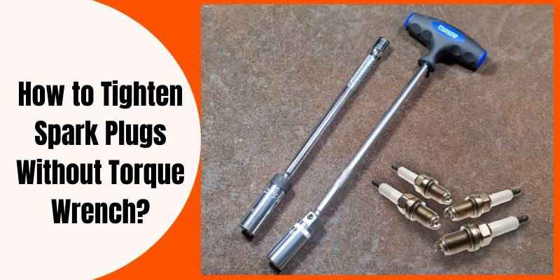 How to Tighten Spark Plugs Without Torque Wrench