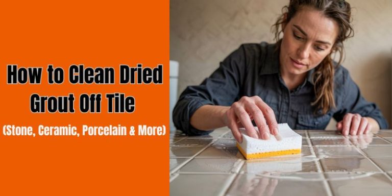 How to Clean Dried Grout Off Tile: The Complete Guide